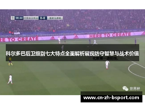 科尔多巴后卫级别七大特点全面解析展现防守智慧与战术价值