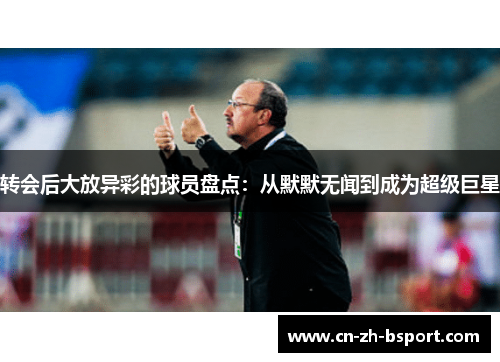 转会后大放异彩的球员盘点：从默默无闻到成为超级巨星