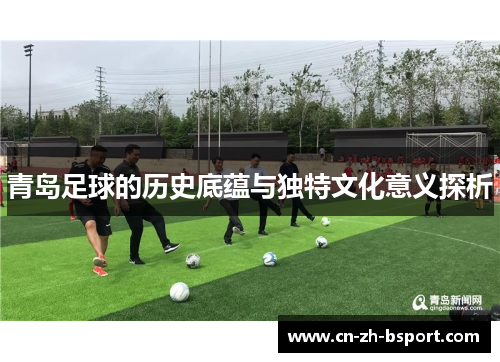 青岛足球的历史底蕴与独特文化意义探析