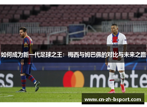 如何成为新一代足球之王：梅西与姆巴佩的对比与未来之路