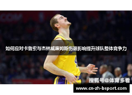如何应对卡鲁索与杰林威廉姆斯伤退影响提升球队整体竞争力