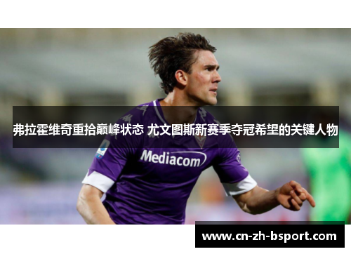 弗拉霍维奇重拾巅峰状态 尤文图斯新赛季夺冠希望的关键人物