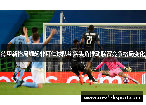 德甲新格局崛起非拜仁球队崭露头角推动联赛竞争格局变化