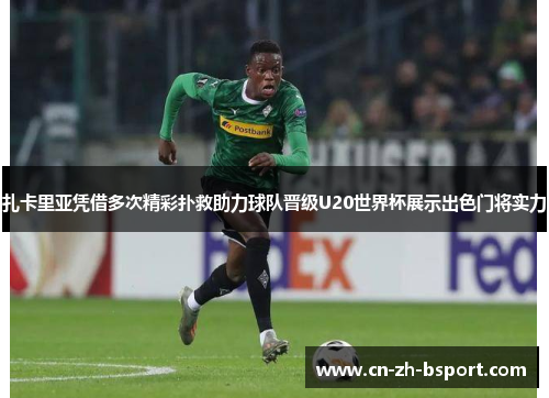 扎卡里亚凭借多次精彩扑救助力球队晋级U20世界杯展示出色门将实力