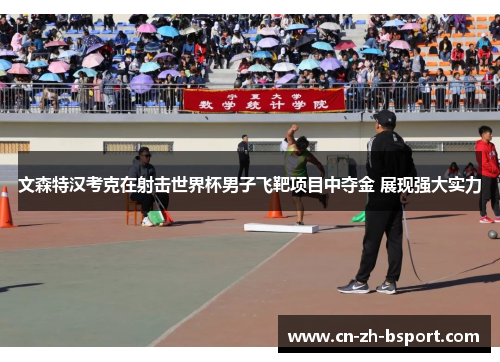 文森特汉考克在射击世界杯男子飞靶项目中夺金 展现强大实力