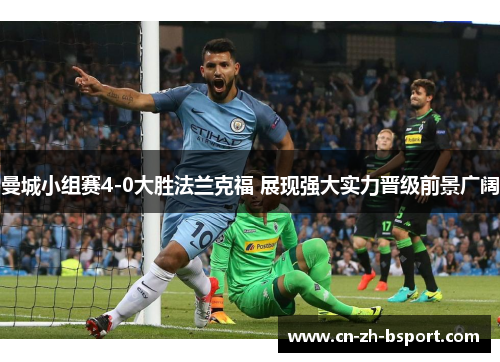 曼城小组赛4-0大胜法兰克福 展现强大实力晋级前景广阔