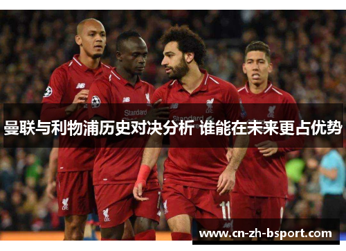 曼联与利物浦历史对决分析 谁能在未来更占优势 曼联与利物浦历史对决分析 谁能在未来更占优势