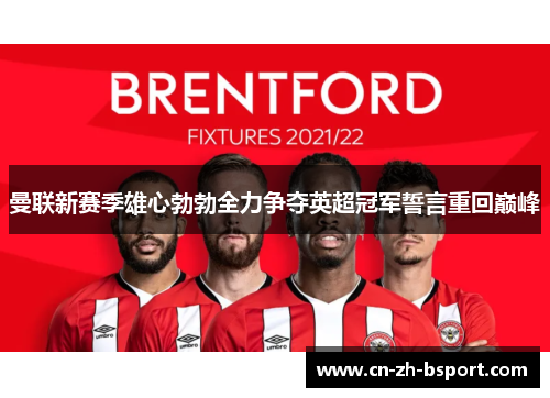 曼联新赛季雄心勃勃全力争夺英超冠军誓言重回巅峰 曼联新赛季雄心勃勃全力争夺英超冠军誓言重回巅峰