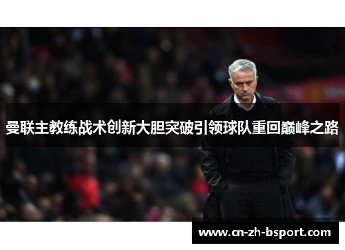 曼联主教练战术创新大胆突破引领球队重回巅峰之路