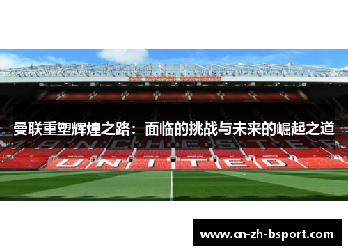 曼联重塑辉煌之路：面临的挑战与未来的崛起之道