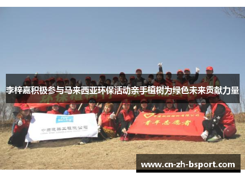 李梓嘉积极参与马来西亚环保活动亲手植树为绿色未来贡献力量