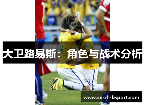 大卫路易斯:角色与战术分析 大卫路易斯:角色与战术分析