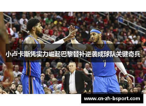 小卢卡斯凭实力崛起巴黎替补逆袭成球队关键奇兵