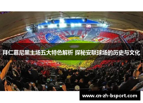 拜仁慕尼黑主场五大特色解析 探秘安联球场的历史与文化 拜仁慕尼黑主场五大特色解析 探秘安联球场的历史与文化