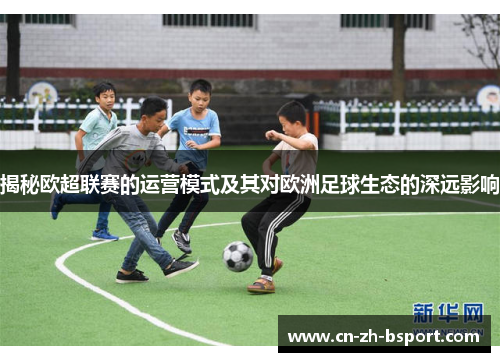 揭秘欧超联赛的运营模式及其对欧洲足球生态的深远影响