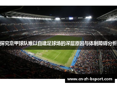 探究意甲球队难以自建足球场的深层原因与体制障碍分析