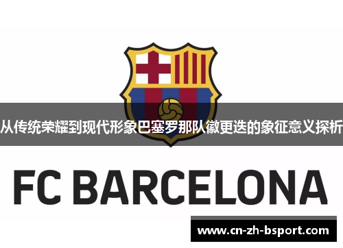 从传统荣耀到现代形象巴塞罗那队徽更迭的象征意义探析 从传统荣耀到现代形象巴塞罗那队徽更迭的象征意义探析