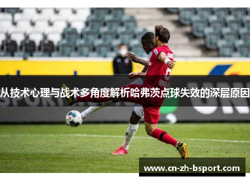 从技术心理与战术多角度解析哈弗茨点球失效的深层原因 从技术心理与战术多角度解析哈弗茨点球失效的深层原因