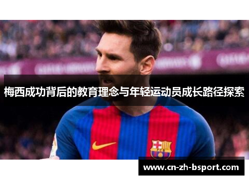 梅西成功背后的教育理念与年轻运动员成长路径探索 梅西成功背后的教育理念与年轻运动员成长路径探索