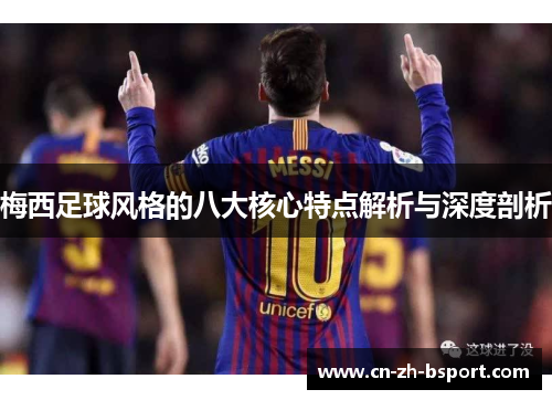 梅西足球风格的八大核心特点解析与深度剖析
