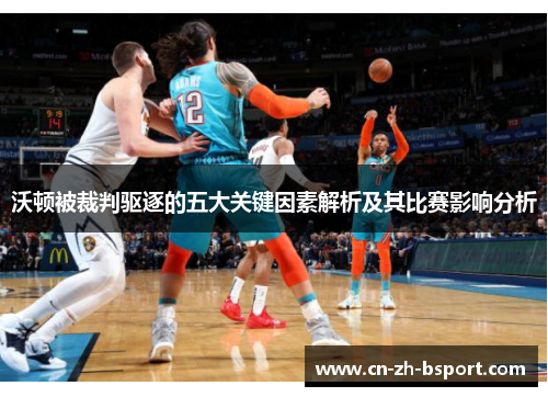 沃顿被裁判驱逐的五大关键因素解析及其比赛影响分析