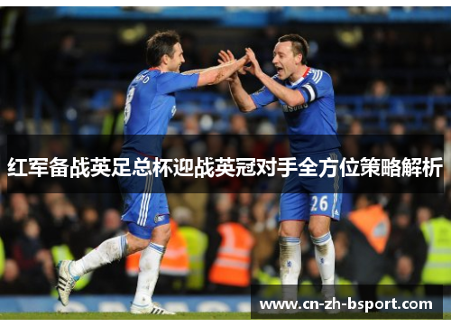 红军备战英足总杯迎战英冠对手全方位策略解析