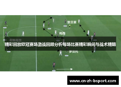 精彩回放欧冠赛场激战回顾分析每场比赛精彩瞬间与战术精髓 精彩回放欧冠赛场激战回顾分析每场比赛精彩瞬间与战术精髓