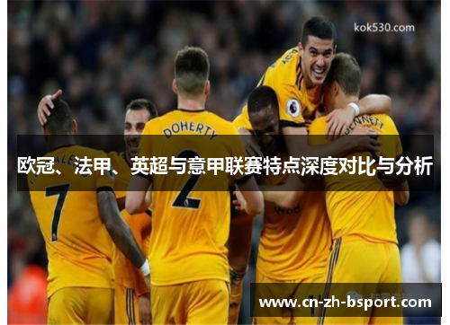 欧冠、法甲、英超与意甲联赛特点深度对比与分析 欧冠、法甲、英超与意甲联赛特点深度对比与分析