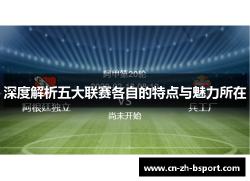 深度解析五大联赛各自的特点与魅力所在 深度解析五大联赛各自的特点与魅力所在