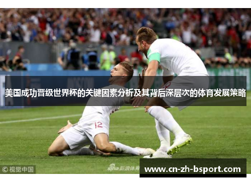 美国成功晋级世界杯的关键因素分析及其背后深层次的体育发展策略 美国成功晋级世界杯的关键因素分析及其背后深层次的体育发展策略