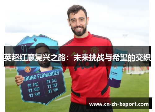 英超红魔复兴之路:未来挑战与希望的交织 英超红魔复兴之路:未来挑战与希望的交织