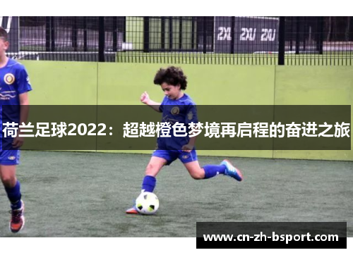 荷兰足球2022：超越橙色梦境再启程的奋进之旅