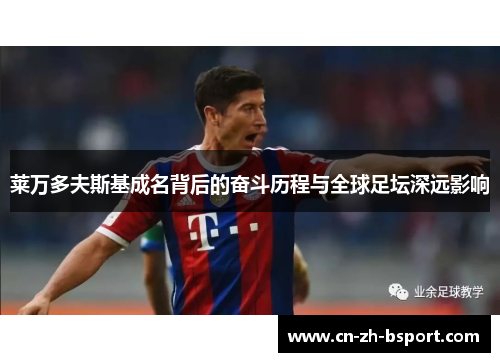 莱万多夫斯基成名背后的奋斗历程与全球足坛深远影响