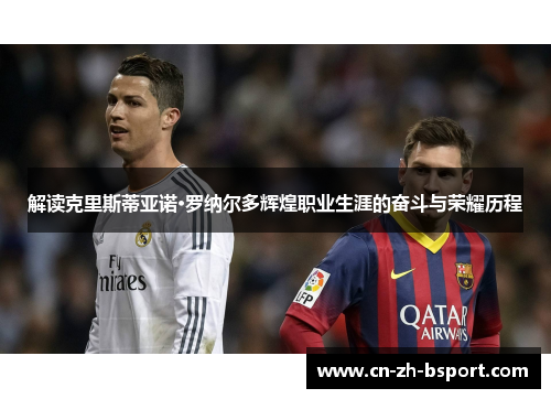 解读克里斯蒂亚诺·罗纳尔多辉煌职业生涯的奋斗与荣耀历程
