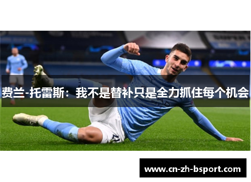 费兰-托雷斯：我不是替补只是全力抓住每个机会