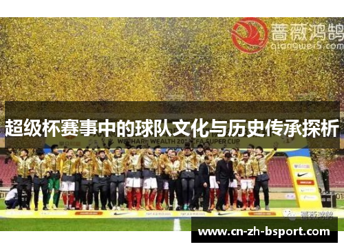 超级杯赛事中的球队文化与历史传承探析 超级杯赛事中的球队文化与历史传承探析