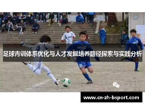 足球青训体系优化与人才发掘培养路径探索与实践分析 足球青训体系优化与人才发掘培养路径探索与实践分析