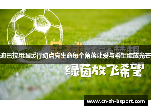 迪巴拉用温暖行动点亮生命每个角落让爱与希望绽放光芒 迪巴拉用温暖行动点亮生命每个角落让爱与希望绽放光芒