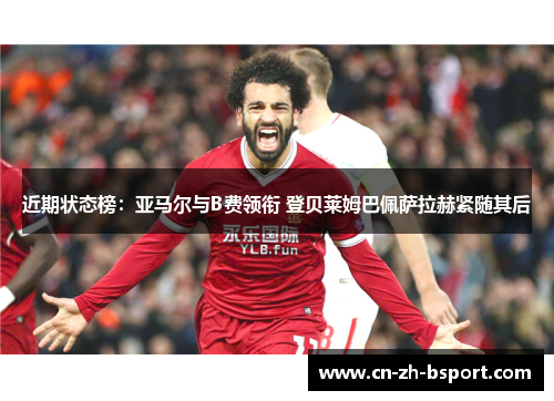 近期状态榜:亚马尔与B费领衔 登贝莱姆巴佩萨拉赫紧随其后 近期状态榜:亚马尔与B费领衔 登贝莱姆巴佩萨拉赫紧随其后