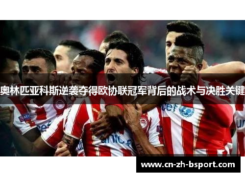 奥林匹亚科斯逆袭夺得欧协联冠军背后的战术与决胜关键