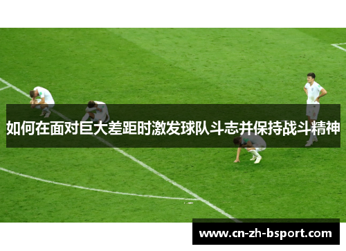 如何在面对巨大差距时激发球队斗志并保持战斗精神