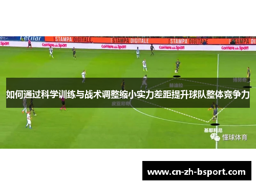 如何通过科学训练与战术调整缩小实力差距提升球队整体竞争力