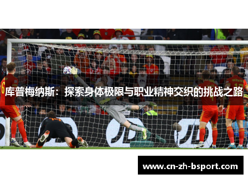 库普梅纳斯：探索身体极限与职业精神交织的挑战之路