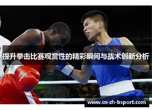 提升拳击比赛观赏性的精彩瞬间与战术创新分析 提升拳击比赛观赏性的精彩瞬间与战术创新分析