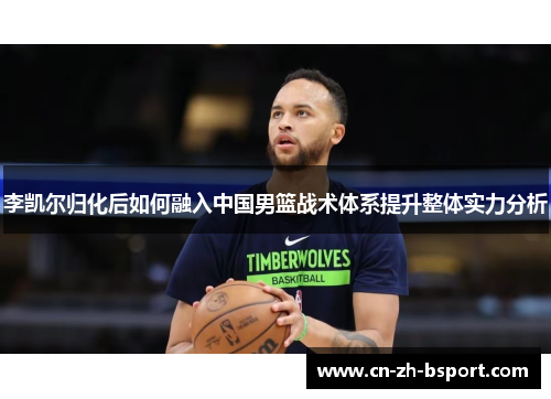 李凯尔归化后如何融入中国男篮战术体系提升整体实力分析