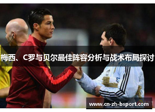 梅西、C罗与贝尔最佳阵容分析与战术布局探讨