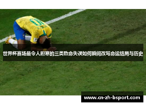 世界杯赛场最令人胆寒的三类致命失误如何瞬间改写命运结局与历史