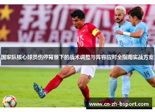 国家队核心球员伤停背景下的战术调整与阵容应对全指南实战方案