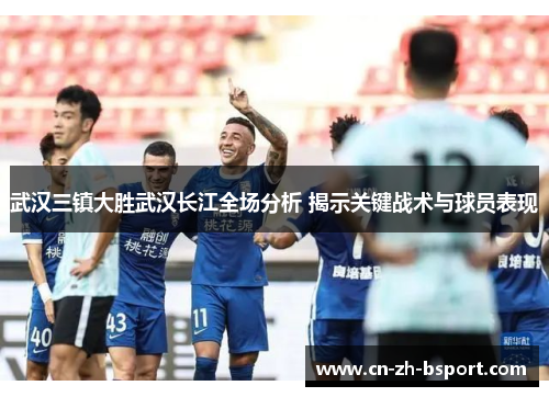 武汉三镇大胜武汉长江全场分析 揭示关键战术与球员表现