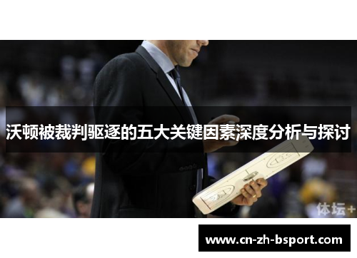 沃顿被裁判驱逐的五大关键因素深度分析与探讨